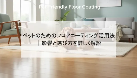 ペットのためのフロアコーティング活用法|影響と選び方を詳しく解説