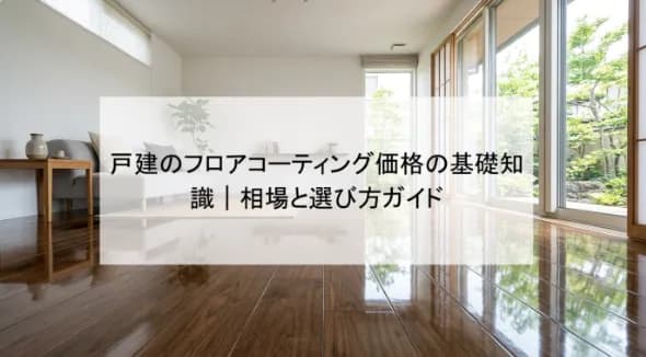 戸建のフロアコーティング価格の基礎知識|相場と選び方ガイド